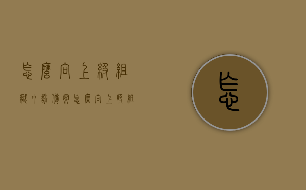 怎么向上级组织申请备案（怎么向上级组织申请备案登记），如何向上级组织申请备案登记流程指南，向上级组织申请备案登记流程指南，步骤与操作详解，向上级组织申请备案登记的流程指南与操作详解，步骤、操作及注意事项全解析。，向上级组织申请备案登记的流程指南与操作详解，步骤、操作及注意事项全解析。，向上级组织申请备案登记的流程指南与操作详解，步骤、操作及注意事项全解析，向上级组织申请备案登记的流程详解与操作指南，步骤、操作及注意事项全解析，向上级组织申请备案登记的流程详解与操作指南，步骤、操作及注意事项全解析