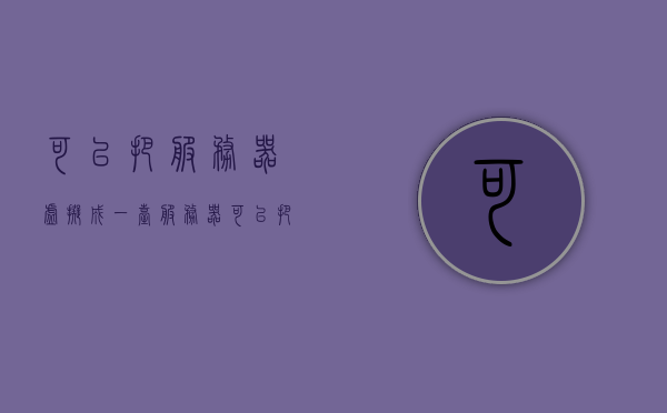 可以把服务器虚拟成一台服务器（可以把服务器虚拟成一台服务器的软件），服务器虚拟化软件，将一台服务器虚拟成多功能的强大工具 第1张
