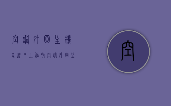 空调外面主机怎么不工作呀（空调外面主机怎么不工作呀视频），空调外机不工作故障解析（含视频指导），空调外机不工作故障解析及视频指导，原因解析与解决方案，空调外机不工作故障解析及视频指导，原因、解决方案与视频教程全解析，空调外机不工作故障解析，原因、解决方案与视频教程全解析，空调外机不工作故障全解析，原因、解决方案与视频教程指导 第1张