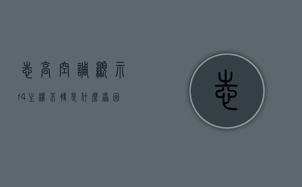 志高空调显示f4主机不转是什么原因（志高空调显示f4是什么意思），志高空调显示F4故障解析，主机不转的原因与解决方案，志高空调显示F4故障解析，主机不转的原因及解决方案，志高空调显示F4故障解析，主机不转的原因、解决方案与故障解析详解