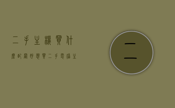 二手主机买什么配置好（想买二手电脑主机,什么配置好），二手电脑主机购买指南，如何选择最佳配置？，二手电脑主机购买指南，如何选择最佳配置？二手主机配置推荐。，二手电脑主机购买指南，如何选择最佳配置与推荐配置二手主机购买指南，二手电脑主机购买指南，如何选择最佳配置与推荐配置二手主机配置推荐攻略，二手电脑主机购买指南，如何选择最佳配置与推荐配置攻略，二手电脑主机购买指南，如何选择最佳配置与推荐配置攻略