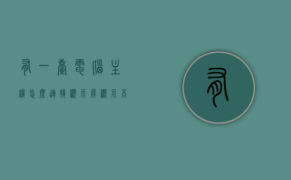 有一台电脑主机怎么连接显示屏显示不全（电脑主机连接显示器没有反应），电脑主机连接显示屏常见问题解析，显示不全及无反应解决方案，电脑主机连接显示屏常见问题解析，显示不全与无反应的解决方案，电脑主机连接显示屏常见问题解析，显示不全与无反应的解决方案及解析攻略，电脑主机连接显示屏常见问题解析，显示不全与无反应的解决方案及详解攻略