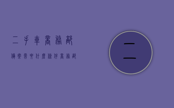 二手车商务部备案需要什么条件（商务部二手车交易市场备案），二手车商务部备案条件及流程解析，二手车商务部备案条件与流程解析，从申请到备案的全程指导，二手车商务部备案条件与流程全程解析，从申请到备案的全程指导，二手车商务部备案条件与流程全程解析，从申请到备案的详细指导，二手车商务部备案条件与流程全程解析，从申请到成功备案的详细指导，二手车商务部备案全程指南，条件、流程与申请解析，二手车商务部备案全程指南，条件、申请、流程详细解析，二手车商务部备案全程指南，条件、申请、流程详细解析