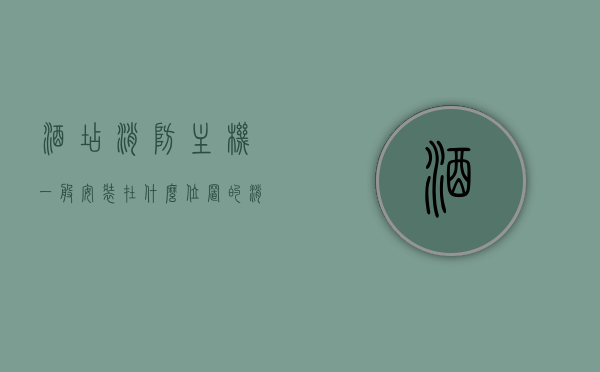 酒店消防主机一般安装在什么位置的消防器材（酒店消防主机系统应设为什么状态），酒店消防主机安装位置及系统状态解析，消防器材安装与监控管理指南，酒店消防主机安装位置及系统状态解析，消防器材安装与监控管理指南，酒店消防主机安装位置及系统状态解析，消防器材安装与监控管理指南