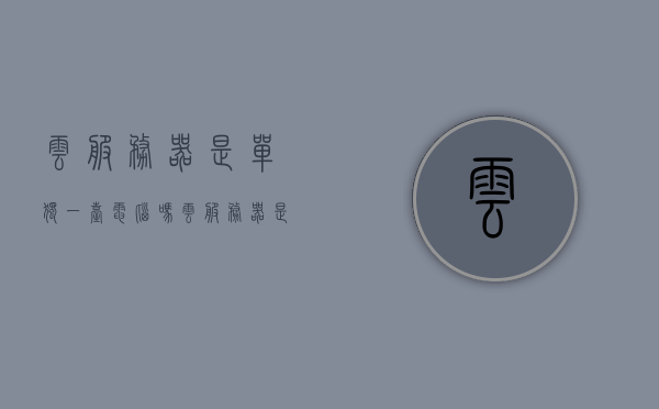 云服务器是单独一台电脑吗（云服务器是实物吗），云服务器，是虚拟还是实物？解析云服务器并非单独一台电脑的概念 第1张