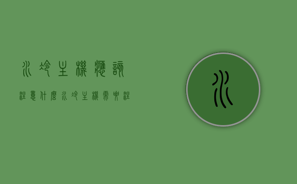 水冷主机应该注意什么（水冷主机需要注意什么），水冷主机的使用注意事项与关键点解析