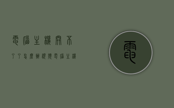 电脑主机开不了了怎么办视频（电脑主机开不了,怎么回事），电脑主机无法启动解决方法详解视频（电脑主机故障排查与修复），电脑主机无法启动解决方法详解及故障排查修复视频指南，电脑主机无法启动解决方法详解及故障排查修复视频教程，从诊断到修复的全面指南