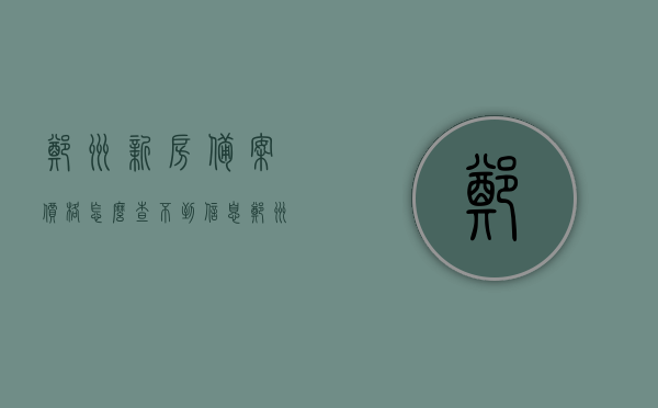 郑州新房备案价格怎么查不到信息（郑州商品房备案价），郑州商品房备案价查询疑难，为何新房备案价格信息难以获取？，郑州商品房备案价查询疑难，为何新房备案价格信息难以获取及解决方案？，郑州商品房备案价查询疑难，为何新房备案价格信息难以获取及解决方案？，郑州商品房备案价查询疑难，为何新房备案价格信息难以获取及解决方案探讨，郑州商品房备案价查询疑难，为何新房备案价格信息难以获取及解决方案探讨
