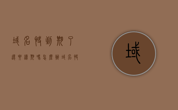 域名快到期了还要续期吗怎么办（域名快到期了还要续期吗怎么办），域名即将到期该如何处理续期问题？，域名即将到期，续期策略与操作步骤