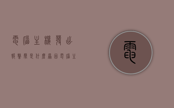 电脑主机发出报警声是什么原因（电脑主机报警怎么回事），电脑主机报警声原因解析，报警声来源及处理方法，电脑主机报警声解析，原因、来源及处理方法，电脑主机报警声解析，原因、来源及处理方法的全面指南