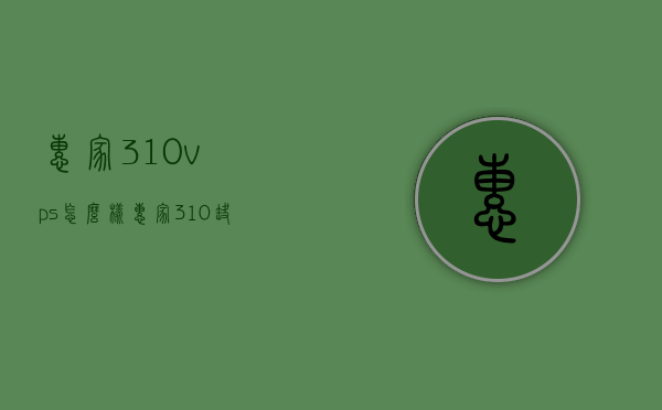 惠家310vps怎么样（惠家310缺点），惠家310VPS评测及缺点分析，惠家310VPS评测，性能、优缺点深度解析，惠家310VPS全面评测，性能、优缺点深度解析及缺点分析，惠家310VPS全面深度评测，性能、优缺点及缺点分析，惠家310VPS全面深度评测，性能、优缺点与缺点分析详解 第1张