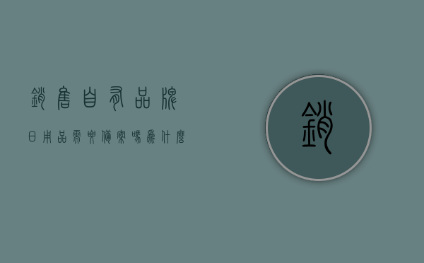 销售自有品牌日用品需要备案吗为什么呢（销售日用品需要什么资质），销售自有品牌日用品是否需要备案？了解资质要求与原因解析。，销售自有品牌日用品的备案要求及资质解析，销售自有品牌日用品的备案与资质要求详解，解析备案必要性及资质原因，销售自有品牌日用品备案与资质要求详解，了解备案必要性及资质原因全解析，销售自有品牌日用品备案与资质要求详解，解析备案必要性及资质原因全攻略，销售自有品牌日用品备案与资质要求详解，为何需备案？资质全解析！ 第1张