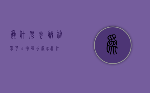 为什么云服务器可以拥有公网ip（为什么云服务器带宽那么贵），揭秘云服务器公网IP背后的秘密，为什么云服务器带宽价格高昂？，揭秘云服务器公网IP与带宽价格高昂的背后原因，为什么云服务器需要公网IP及带宽成本分析。