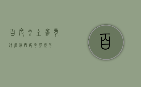 百度云主机有什么用（百度云盘机房），百度云主机功能解析，云盘机房的实用之处，解析百度云主机的功能与实用之处，云盘机房的用途及优势