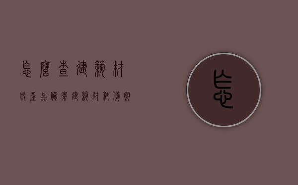 怎么查建筑材料产品备案（建筑材料备案查询），建筑材料产品备案查询方法与步骤解析，建筑材料产品备案查询方法与步骤解析，备案状态一目了然！，建筑材料产品备案查询方法与步骤详解，轻松掌握查询技巧，备案状态一目了然！ 第1张