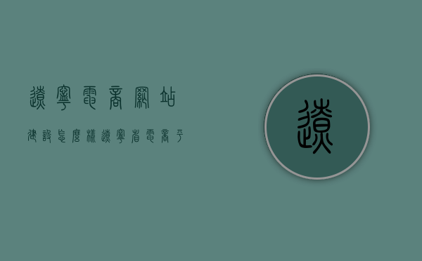 辽宁电商网站建设怎么样（辽宁省电商平台），辽宁电商网站建设及平台发展状况解析