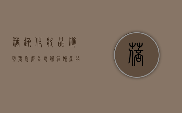 蓓趣化妆品备案号怎么查真伪（蓓趣产品价目表），蓓趣化妆品备案号查询真伪方法及价目表揭秘