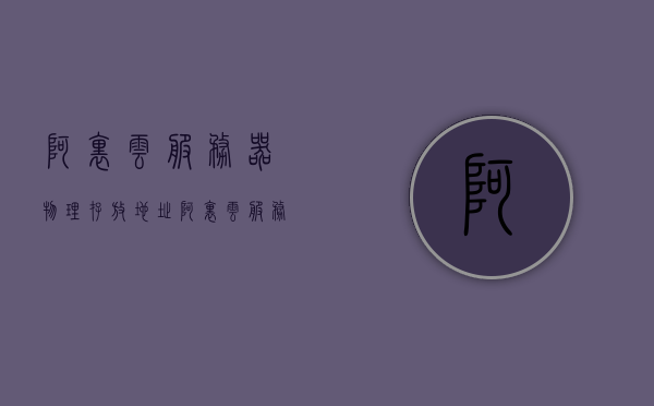 阿里云服务器物理存放地址（阿里云服务器物理存放地址在哪），阿里云服务器物理存放地点揭秘，存储地址及位置解析，阿里云服务器物理存放地点解析，揭秘存储地址及位置