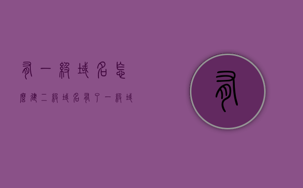 有一级域名怎么建二级域名（有了一级域名怎么生成二级域名），如何建立二级域名从一级域名出发？一步步教你实现！，一步步教你实现，从一级域名建立二级域名的方法与步骤！，一步步教你建立二级域名，从一级域名出发的方法与步骤！