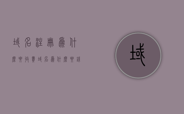 域名注册为什么要收费（域名为什么要钱），域名注册收费原因解析，为何域名需要付费？，解析域名注册收费原因，为何域名需要付费？，解析域名注册收费原因，为什么域名需要付费？，解析域名注册收费原因，为什么域名注册需要付费？