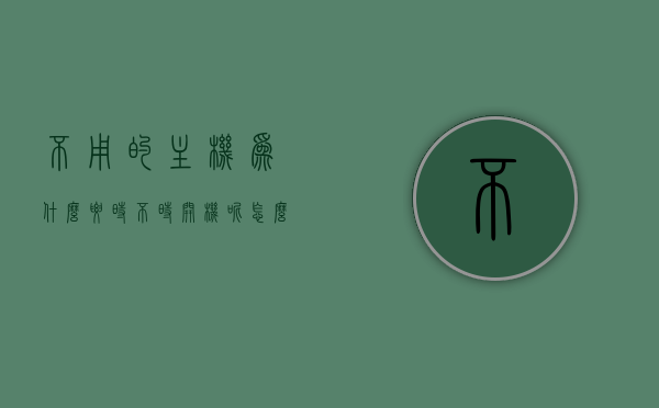 不用的主机为什么要时不时开机呢怎么回事（不用的主机为什么要时不时开机呢怎么回事呀），揭秘，为何闲置主机需要时不时开机？原因解析，揭秘，为何闲置主机需要时不时开机？深度解析原因与影响。