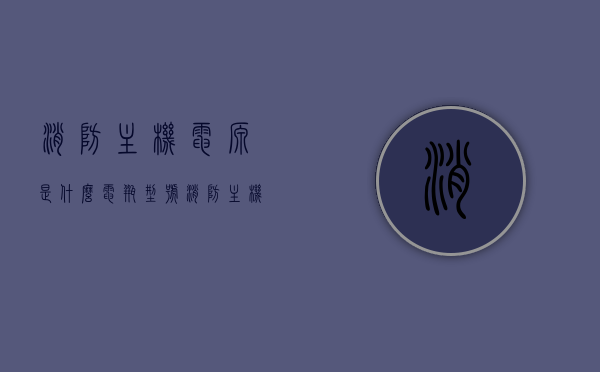 消防主机电源是什么电瓶型号（消防主机电瓶安装方法），消防主机电源电瓶型号及安装方法指南，消防主机电源电瓶型号及安装方法指南，详解消防主机电源电瓶型号与安装步骤，消防主机电源电瓶型号详解及安装步骤指南，消防主机电源电瓶型号详解与安装步骤指南