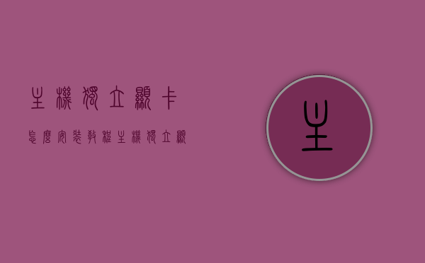 主机独立显卡怎么安装教程（主机独立显卡怎么安装教程视频），主机独立显卡安装教程及视频指南，主机独立显卡安装教程详解，视频指南与操作步骤独显安装不求人！，主机独立显卡安装教程详解，视频指南与操作步骤，轻松掌握独显安装不求人！，主机独立显卡安装教程详解，视频指南与操作步骤，轻松上手独显安装！，主机独立显卡安装详解教程，视频指南与操作步骤，轻松上手独显安装不求人！，主机独立显卡安装详解教程，视频指南与操作步骤，轻松上手安装独显！
