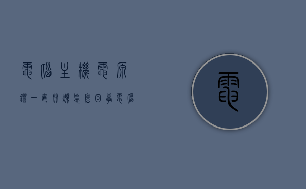 电脑主机电源灯一直闪烁怎么回事（电脑主机电源灯闪烁一下无法启动不了），电脑主机电源灯闪烁故障解析，无法启动的原因与解决方案，电脑主机电源灯闪烁故障解析，无法启动的原因与解决方案，电源灯闪烁原因全解析！，电脑主机电源灯闪烁故障解析，无法启动的原因与解决方案（全解析），电脑主机电源灯闪烁故障解析，无法启动的原因与解决方案（全攻略），电脑主机电源灯闪烁故障解析，无法启动的原因、解决方案及全攻略（全解析）