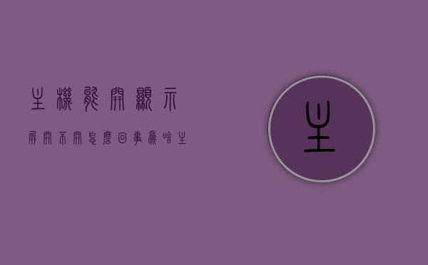 主机能开显示屏开不开怎么回事（为啥主机能开显示屏开不了），主机能开显示屏却无法显示，问题解析与解决方案，主机能开但显示屏无法启动问题解析与解决方案，主机能开但显示屏无法启动，问题解析与解决方案探讨，主机能开但显示屏无法启动，问题解析与解决方案探讨，主机能开但显示屏无法启动问题解析与解决方案全解析