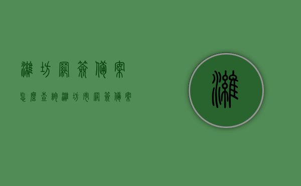 潍坊网签备案怎么查询（潍坊市网签备案自助查询），潍坊市网签备案查询指南，如何自助查询网签备案信息，潍坊网签备案查询指南，自助查询网签备案信息全攻略