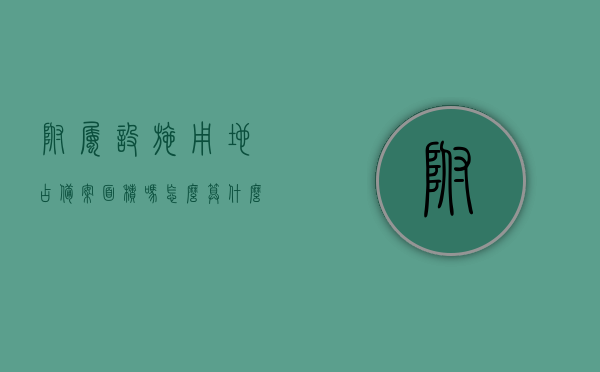 附属设施用地占备案面积吗怎么算（什么叫附属设施用地），附属设施用地占备案面积详解，定义、计算方法全攻略，附属设施用地详解，定义、计算方法与备案面积占比全攻略，附属设施用地详解，定义、计算方法与备案面积占比全攻略指南