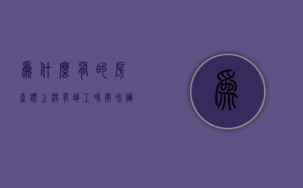 为什么有的房产证上没有竣工时间和备案（为什么有的房产证上没有竣工时间和备案时间），房产证上的缺失，竣工时间与备案之谜揭秘