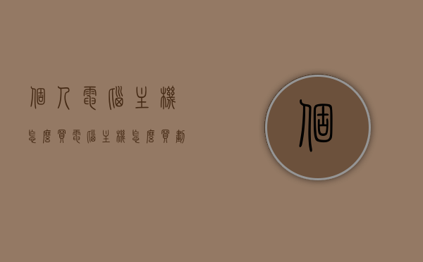 个人电脑主机怎么买（电脑主机怎么买划算），如何购买个人电脑主机及省钱攻略，个人电脑主机购买指南，如何选购划算主机并省钱攻略，个人电脑主机购买指南，如何选购划算主机并省钱攻略分享，个人电脑主机购买指南，选购划算主机与省钱攻略分享，个人电脑主机购买指南，选购策略与省钱攻略分享，个人电脑主机购买指南，选购策略与省钱攻略分享