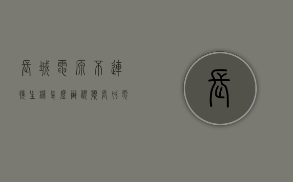 长城电源不连接主机怎么办视频（长城电源不能启动维修技巧），长城电源无法连接主机解决方案及维修技巧视频指导，长城电源连接问题解决方案，无法连接主机时的维修技巧与视频指导