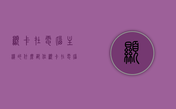 显卡在电脑主机的什么部位（显卡在电脑主机的哪个位置），电脑主机内部揭秘，显卡的位置解析