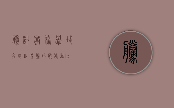 腾讯服务器域名地址吗（腾讯服务器ip），腾讯服务器域名地址及IP解析 第1张