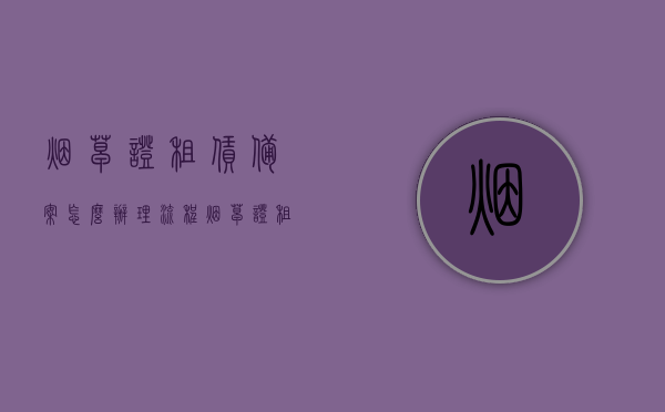 烟草证租赁备案怎么办理流程（烟草证租赁备案怎么办理流程视频），烟草证租赁备案流程详解（含视频指导），烟草证租赁备案详解，流程、视频指导全攻略，烟草证租赁备案详解，流程、视频指导全攻略，快速办理烟草证租赁备案流程！，烟草证租赁备案详解，流程、视频指导全攻略——快速办理烟草证租赁备案流程指南，烟草证租赁备案详解，流程、视频指导全攻略——快速办理指南，烟草证租赁备案详解，流程与视频指导全攻略——快速办理指南，烟草证租赁备案详解，流程与视频指导全攻略——快速办理指南
