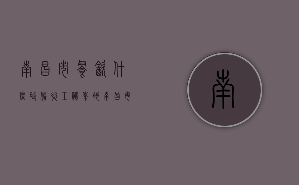 南昌市餐饮什么时候复工备案的（南昌市餐饮行业协会），南昌市餐饮行业复工备案时间及餐饮行业协会相关情况解析，南昌市餐饮行业复工备案时间与餐饮行业协会情况解析，全面解读复工进展及行业现状