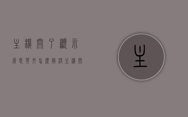 主机开了显示屏是英文怎么解决（主机开了显示屏没反应是什么原因），主机开启后显示屏出现英文问题及解决方法与原因分析，主机开启后显示屏出现英文问题及解决方法与原因分析，主机开启后显示屏出现英文问题解决方法与原因分析，主机开启后显示屏出现英文问题的原因分析及解决方法详解，主机开启后显示屏出现英文问题的原因分析及解决方法详解 第1张