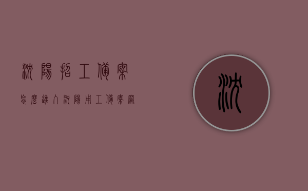 沈阳招工备案怎么进入（沈阳用工备案网上如何操作），沈阳招工备案及网上用工备案操作指南，沈阳招工备案及网上用工备案操作指南，步骤与流程详解，沈阳招工备案及网上用工备案操作指南详解，步骤与流程全面解析，沈阳招工备案及网上用工备案操作全面指南，步骤与流程详解，沈阳招工备案及网上用工备案操作全面指南，步骤与流程详解，沈阳招工备案及网上用工备案操作全面指南，步骤与流程详解 第1张