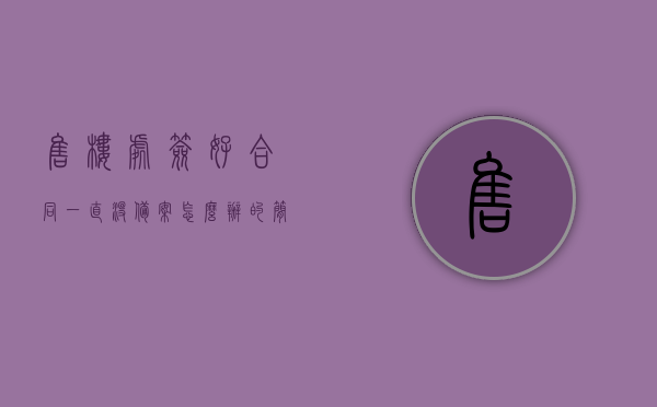 售楼处签好合同一直没备案怎么办的简单介绍，售楼处合同未备案的解决方法简述，售楼处合同未备案的解决方法及应对简单介绍