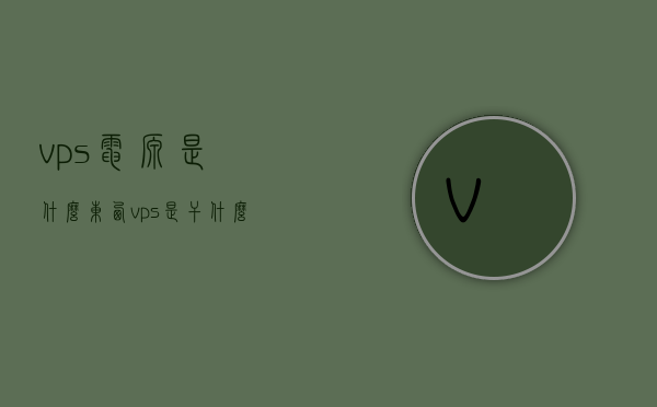 vps电源是什么东西（vps是干什么用的），VPS电源解析，定义、功能及应用领域介绍，VPS电源详解，定义、功能、应用领域全解析，VPS电源详解，定义、功能及应用领域全面解析，带你了解VPS电源是什么及作用！，VPS电源全面解析，定义、功能及应用领域介绍，带你了解VPS电源的作用与重要性！