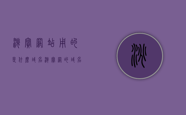 淘宝网站用的是什么域名（淘宝网的域名是什么?），淘宝网站使用的域名，揭秘淘宝网的域名是什么？