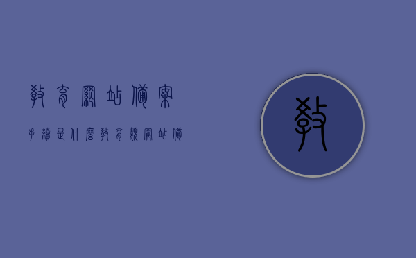 教育网站备案手续是什么（教育类网站备案），教育网站备案手续详解，一站式解决你的备案疑问，教育网站备案手续详解，一站式解决你的备案疑问与困惑