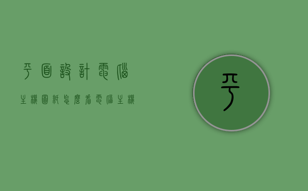 平面设计电脑主机图纸怎么看（电脑主机设计草图），如何解读平面设计电脑主机图纸（电脑主机设计草图详解），如何解读电脑主机设计草图，平面设计电脑主机图纸详解，解读电脑主机设计草图，平面设计电脑主机图纸详解与解读指南，平面设计电脑主机图纸详解与解读指南，从入门到精通的指南，平面设计电脑主机图纸详解与解读指南，从入门到精通的全程指导，平面设计电脑主机图纸详解与解读指南——从入门到精通的全程指导，平面设计电脑主机图纸详解与解读指南——从入门到精通的全程指导手册