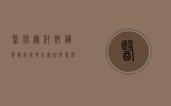 医保无材料备案报销需要什么材料（医保无材料备案报销需要什么材料才能报销），医保无材料备案报销所需材料详解，医保无材料备案报销所需材料详解，报销需准备哪些文件与材料？，医保无材料备案报销详解，所需材料一览及报销准备文件指南
