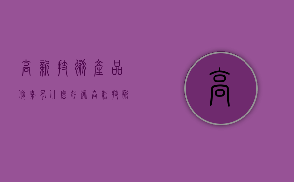 高新技术产品备案有什么好处（高新技术产品证书由哪个部门认定），高新技术产品备案优势及认定部门解析，高新技术产品备案优势与认定部门解析，备案好处及证书认定部门介绍