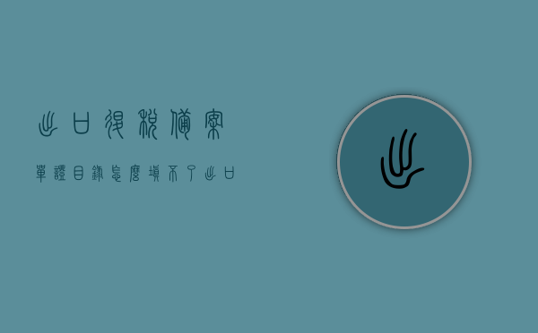 出口退税备案单证目录怎么填不了（出口退税备案清单），出口退税备案单证目录填写指南及问题解决方案（备案清单填写难题），出口退税备案单证目录填写指南及问题解决方案，备案清单填写难题解析，出口退税备案单证目录填写指南与问题解决方案，解决备案清单填写难题解析，出口退税备案单证目录填写指南及问题解决方案，解决备案清单填写难题详解，出口退税备案单证目录填写指南及问题解决方案，解决备案清单填写难题详解，出口退税备案单证目录填写指南及问题解决方案，解决备案清单填写难题详解