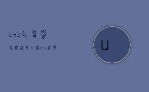 usb的音响怎么连接主机（usb音响连接线），USB音响连接主机全攻略，简易步骤与注意事项，USB音响连接主机全攻略，简易步骤、注意事项及USB音响连接线使用方法，USB音响连接主机全攻略，简易步骤、注意事项及USB音响连接线使用详解，USB音响连接主机全攻略，简易步骤、注意事项及USB音响连接线详解与使用方法指南，USB音响连接主机全攻略，简易步骤、注意事项及线与使用详解指南，USB音响连接主机全攻略，简易步骤、注意事项及线与使用详解指南