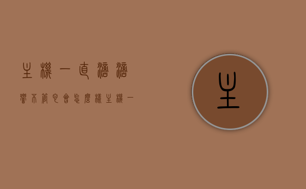 主机一直滴滴响不管它会怎么样（主机一直滴滴响不管它会怎么样吗），主机持续发出警报声，忽视会有什么后果？，主机持续警报声，忽视的后果解析，主机持续警报声，忽视的后果解析与应对方法，主机持续警报声，忽视的后果解析及应对方法，主机持续警报声，忽视的后果解析与应对方法
